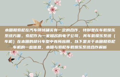 本田和索尼在汽车领域确实有一定的合作,特别是在车载娱乐系统方面。索尼作为一家知名的电子公司,其车载娱乐系统(车机)在本田的部分车型中有所应用。以下是关于本田和索尼车机的一些信息,本田与索尼车载娱乐系统合作解析