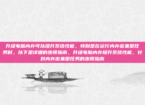 升级电脑内存可以提升系统性能,特别是在运行内存密集型任务时。以下是详细的步骤指南,升级电脑内存提升系统性能,针对内存密集型任务的步骤指南