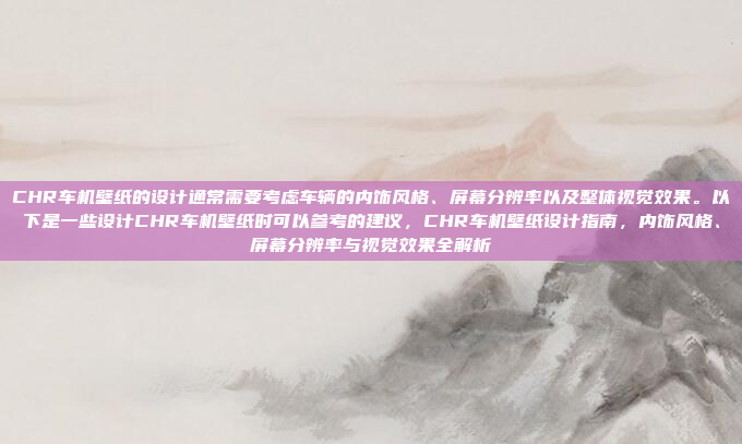 CHR车机壁纸的设计通常需要考虑车辆的内饰风格、屏幕分辨率以及整体视觉效果。以下是一些设计CHR车机壁纸时可以参考的建议,CHR车机壁纸设计指南,内饰风格、屏幕分辨率与视觉效果全解析