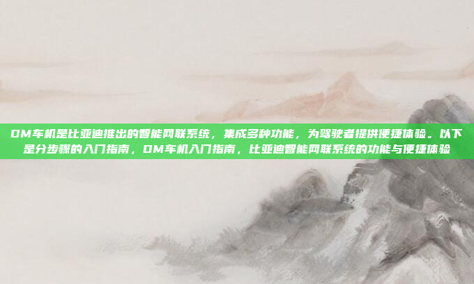 DM车机是比亚迪推出的智能网联系统,集成多种功能,为驾驶者提供便捷体验。以下是分步骤的入门指南,DM车机入门指南,比亚迪智能网联系统的功能与便捷体验