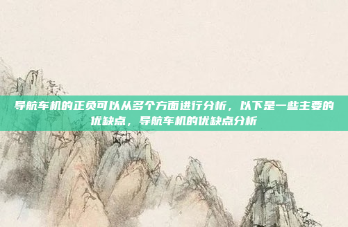导航车机的正负可以从多个方面进行分析,以下是一些主要的优缺点,导航车机的优缺点分析