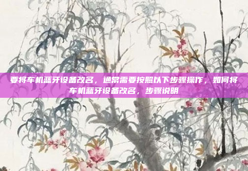 要将车机蓝牙设备改名,通常需要按照以下步骤操作,如何将车机蓝牙设备改名,步骤说明