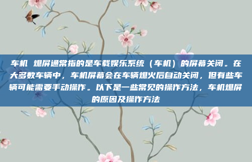 车机 熄屏通常指的是车载娱乐系统(车机)的屏幕关闭。在大多数车辆中,车机屏幕会在车辆熄火后自动关闭,但有些车辆可能需要手动操作。以下是一些常见的操作方法,车机熄屏的原因及操作方法