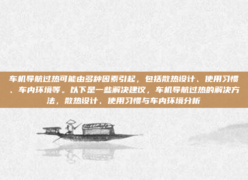 车机导航过热可能由多种因素引起,包括散热设计、使用习惯、车内环境等。以下是一些解决建议,车机导航过热的解决方法,散热设计、使用习惯与车内环境分析