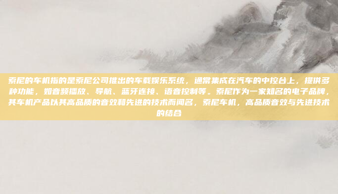 索尼的车机指的是索尼公司推出的车载娱乐系统,通常集成在汽车的中控台上,提供多种功能,如音频播放、导航、蓝牙连接、语音控制等。索尼作为一家知名的电子品牌,其车机产品以其高品质的音效和先进的技术而闻名,索尼车机,高品质音效与先进技术的结合