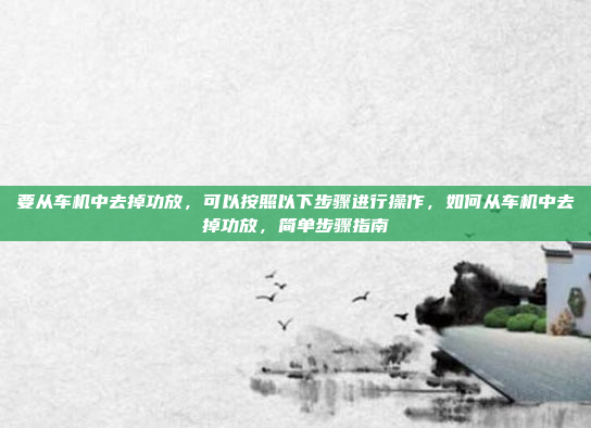要从车机中去掉功放,可以按照以下步骤进行操作,如何从车机中去掉功放,简单步骤指南