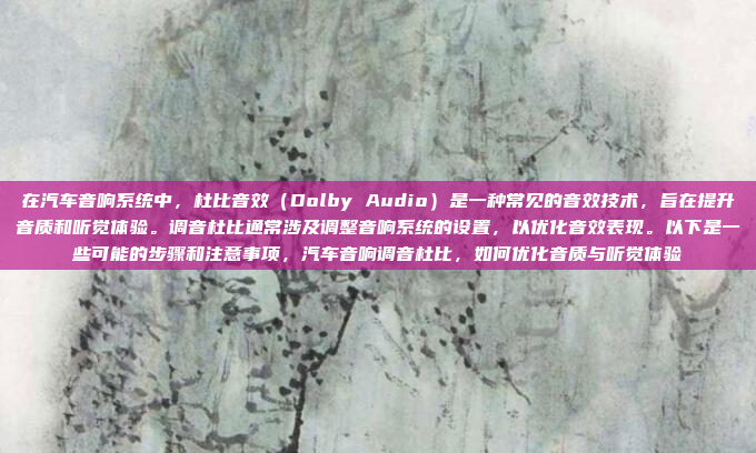在汽车音响系统中,杜比音效(Dolby Audio)是一种常见的音效技术,旨在提升音质和听觉体验。调音杜比通常涉及调整音响系统的设置,以优化音效表现。以下是一些可能的步骤和注意事项,汽车音响调音杜比,如何优化音质与听觉体验