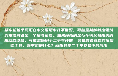 贩车机这个词汇在中文语境中并不常见,可能是某种特定领域的术语或者是一个拼写错误。如果你指的是与车辆交易相关的机器或设备,可能是指用于二手车评估、交易或者管理的系统或工具,贩车机是什么?解析其在二手车交易中的应用