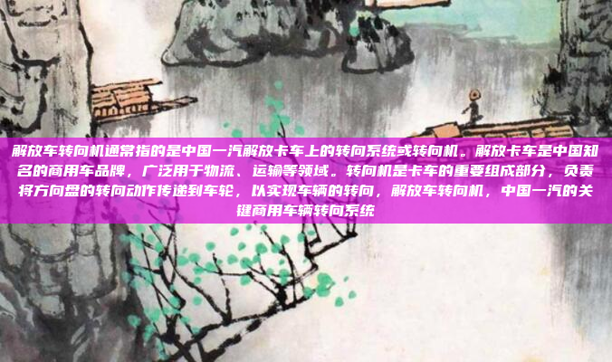 解放车转向机通常指的是中国一汽解放卡车上的转向系统或转向机。解放卡车是中国知名的商用车品牌,广泛用于物流、运输等领域。转向机是卡车的重要组成部分,负责将方向盘的转向动作传递到车轮,以实现车辆的转向,解放车转向机,中国一汽的关键商用车辆转向系统