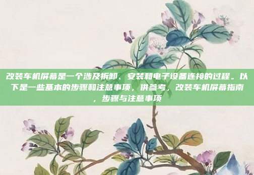 改装车机屏幕是一个涉及拆卸、安装和电子设备连接的过程。以下是一些基本的步骤和注意事项,供参考,改装车机屏幕指南,步骤与注意事项