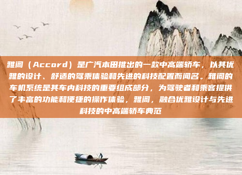 雅阁(Accord)是广汽本田推出的一款中高端轿车,以其优雅的设计、舒适的驾乘体验和先进的科技配置而闻名。雅阁的车机系统是其车内科技的重要组成部分,为驾驶者和乘客提供了丰富的功能和便捷的操作体验,雅阁,融合优雅设计与先进科技的中高端轿车典范