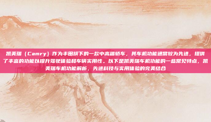 凯美瑞(Camry)作为丰田旗下的一款中高端轿车,其车机功能通常较为先进,提供了丰富的功能以提升驾驶体验和车辆实用性。以下是凯美瑞车机功能的一些常见特点,凯美瑞车机功能解析,先进科技与实用体验的完美结合