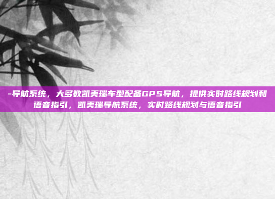 -导航系统,大多数凯美瑞车型配备GPS导航,提供实时路线规划和语音指引,凯美瑞导航系统,实时路线规划与语音指引