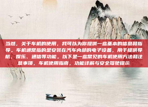 当然,关于车机的使用,我可以为你提供一些基本的信息和指导。车机通常指的是安装在汽车内部的电子设备,用于提供导航、娱乐、通信等功能。以下是一些常见的车机使用方法和注意事项,车机使用指南,功能详解与安全驾驶提示