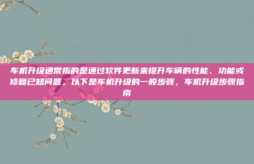 车机升级通常指的是通过软件更新来提升车辆的性能、功能或修复已知问题。以下是车机升级的一般步骤,车机升级步骤指南