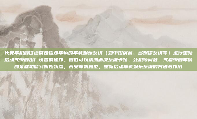 长安车机复位通常是指对车辆的车载娱乐系统(如中控屏幕、多媒体系统等)进行重新启动或恢复出厂设置的操作。复位可以帮助解决系统卡顿、死机等问题,或者恢复车辆的某些功能到初始状态,长安车机复位,重新启动车载娱乐系统的方法与作用