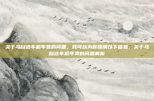 关于马自达车机年费的问题,我可以为你提供以下信息,关于马自达车机年费的问题解析