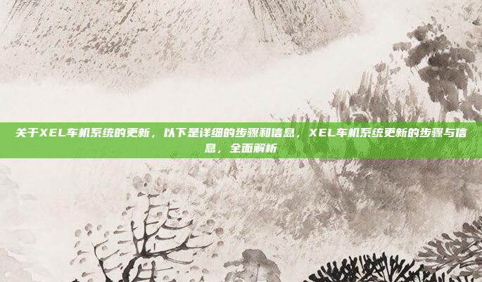 关于XEL车机系统的更新,以下是详细的步骤和信息,XEL车机系统更新的步骤与信息,全面解析