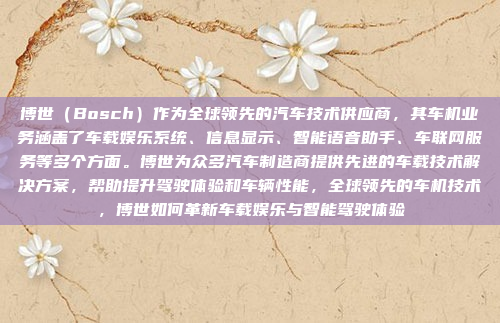 博世(Bosch)作为全球领先的汽车技术供应商,其车机业务涵盖了车载娱乐系统、信息显示、智能语音助手、车联网服务等多个方面。博世为众多汽车制造商提供先进的车载技术解决方案,帮助提升驾驶体验和车辆性能,全球领先的车机技术,博世如何革新车载娱乐与智能驾驶体验