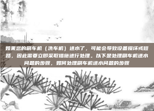 如果您的刷车机(洗车机)进水了,可能会导致设备损坏或短路,因此需要立即采取措施进行处理。以下是处理刷车机进水问题的步骤,如何处理刷车机进水问题的步骤