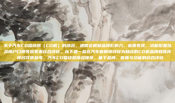 关于汽车CD播放器(CD机)的排名,通常会根据品牌影响力、音质表现、功能配置以及用户口碑等因素来综合评估。以下是一些在汽车音响领域较为知名的CD机品牌和推荐,排名仅供参考,汽车CD播放器排名推荐,基于品牌、音质与功能的综合评估