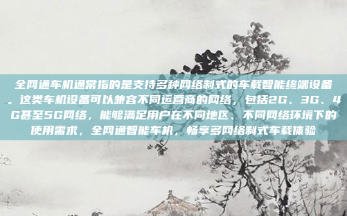 全网通车机通常指的是支持多种网络制式的车载智能终端设备。这类车机设备可以兼容不同运营商的网络，包括2G、3G、4G甚至5G网络，能够满足用户在不同地区、不同网络环境下的使用需求，全网通智能车机，畅享多网络制式车载体验
