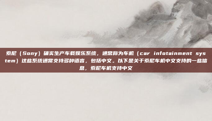 索尼(Sony)确实生产车载娱乐系统,通常称为车机(car infotainment system)这些系统通常支持多种语言,包括中文。以下是关于索尼车机中文支持的一些信息,索尼车机支持中文