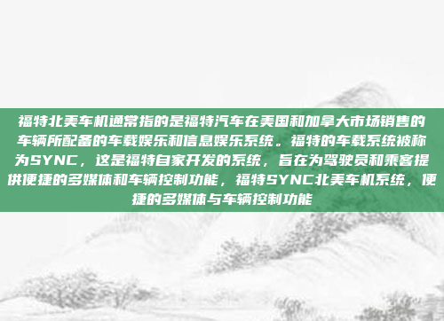 福特北美车机通常指的是福特汽车在美国和加拿大市场销售的车辆所配备的车载娱乐和信息娱乐系统。福特的车载系统被称为SYNC,这是福特自家开发的系统,旨在为驾驶员和乘客提供便捷的多媒体和车辆控制功能,福特SYNC北美车机系统,便捷的多媒体与车辆控制功能