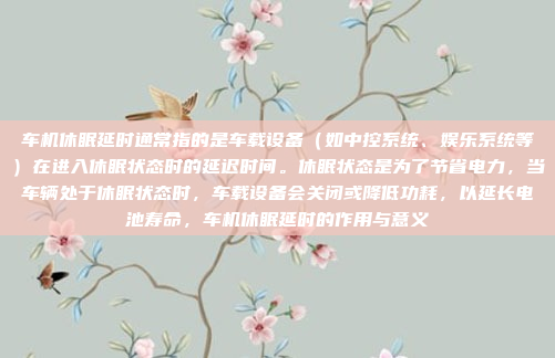 车机休眠延时通常指的是车载设备(如中控系统、娱乐系统等)在进入休眠状态时的延迟时间。休眠状态是为了节省电力,当车辆处于休眠状态时,车载设备会关闭或降低功耗,以延长电池寿命,车机休眠延时的作用与意义