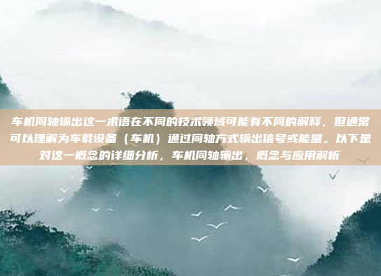车机同轴输出这一术语在不同的技术领域可能有不同的解释,但通常可以理解为车载设备(车机)通过同轴方式输出信号或能量。以下是对这一概念的详细分析,车机同轴输出,概念与应用解析