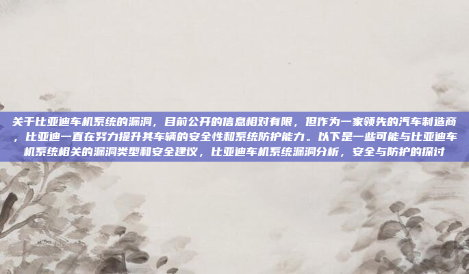 关于比亚迪车机系统的漏洞，目前公开的信息相对有限，但作为一家领先的汽车制造商，比亚迪一直在努力提升其车辆的安全性和系统防护能力。以下是一些可能与比亚迪车机系统相关的漏洞类型和安全建议，比亚迪车机系统漏洞分析，安全与防护的探讨