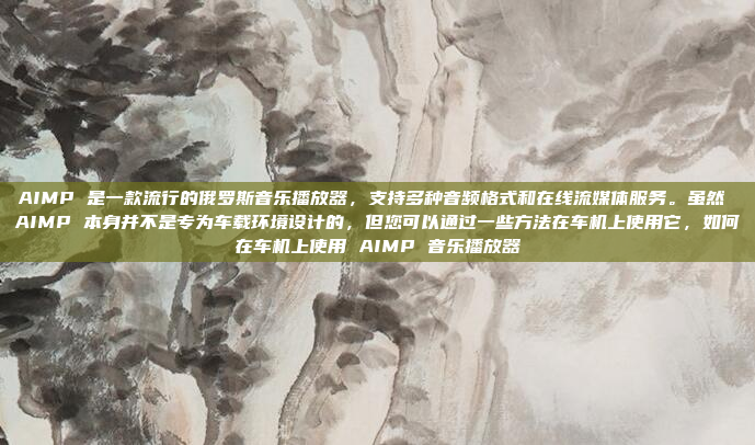 AIMP 是一款流行的俄罗斯音乐播放器,支持多种音频格式和在线流媒体服务。虽然 AIMP 本身并不是专为车载环境设计的,但您可以通过一些方法在车机上使用它,如何在车机上使用 AIMP 音乐播放器