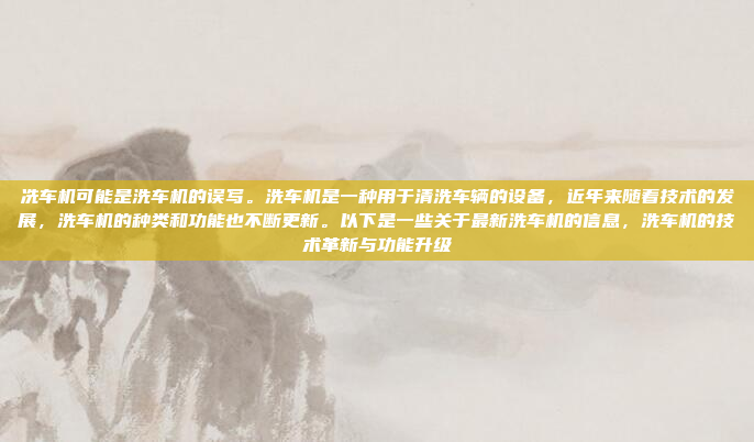 冼车机可能是洗车机的误写。洗车机是一种用于清洗车辆的设备,近年来随着技术的发展,洗车机的种类和功能也不断更新。以下是一些关于最新洗车机的信息,洗车机的技术革新与功能升级