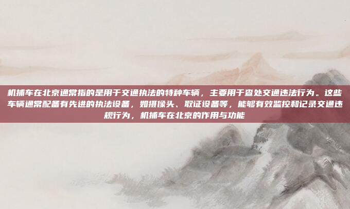 机捕车在北京通常指的是用于交通执法的特种车辆，主要用于查处交通违法行为。这些车辆通常配备有先进的执法设备，如摄像头、取证设备等，能够有效监控和记录交通违规行为，机捕车在北京的作用与功能