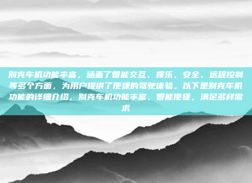 别克车机功能丰富,涵盖了智能交互、娱乐、安全、远程控制等多个方面,为用户提供了便捷的驾驶体验。以下是别克车机功能的详细介绍,别克车机功能丰富,智能便捷,满足多样需求