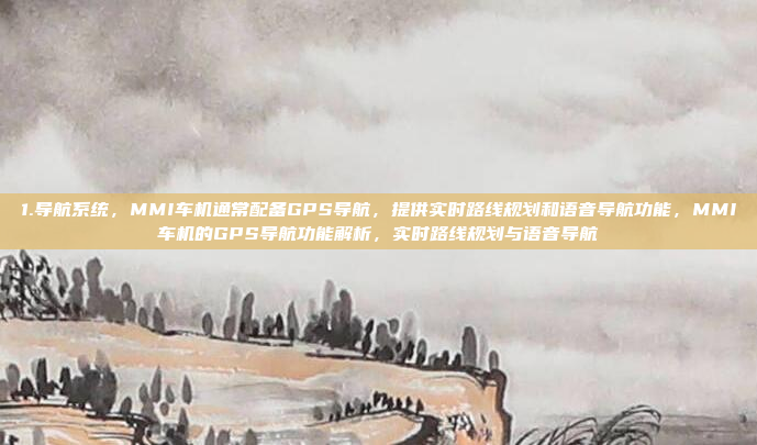 1.导航系统，MMI车机通常配备GPS导航，提供实时路线规划和语音导航功能，MMI车机的GPS导航功能解析，实时路线规划与语音导航