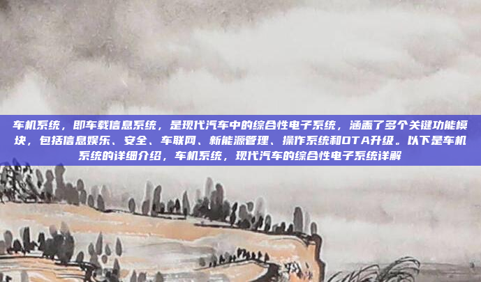 车机系统，即车载信息系统，是现代汽车中的综合性电子系统，涵盖了多个关键功能模块，包括信息娱乐、安全、车联网、新能源管理、操作系统和OTA升级。以下是车机系统的详细介绍，车机系统，现代汽车的综合性电子系统详解