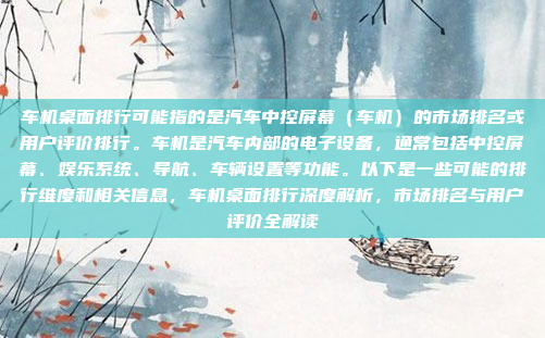 车机桌面排行可能指的是汽车中控屏幕(车机)的市场排名或用户评价排行。车机是汽车内部的电子设备,通常包括中控屏幕、娱乐系统、导航、车辆设置等功能。以下是一些可能的排行维度和相关信息,车机桌面排行深度解析,市场排名与用户评价全解读