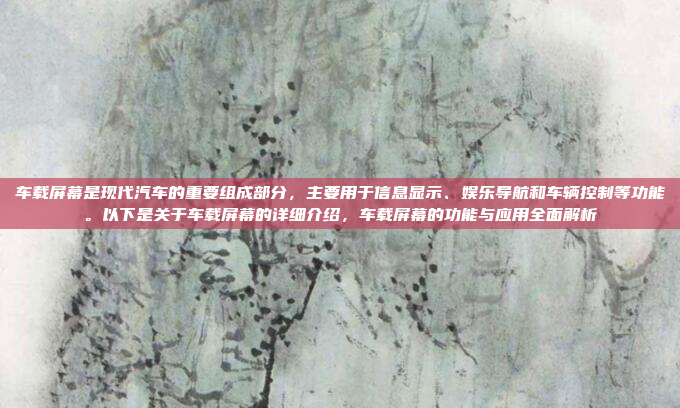 车载屏幕是现代汽车的重要组成部分，主要用于信息显示、娱乐导航和车辆控制等功能。以下是关于车载屏幕的详细介绍，车载屏幕的功能与应用全面解析