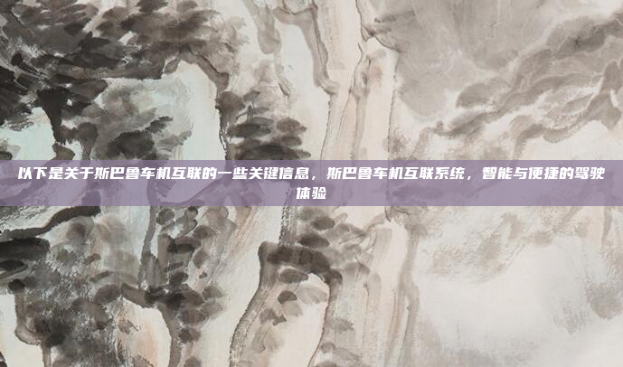 以下是关于斯巴鲁车机互联的一些关键信息,斯巴鲁车机互联系统,智能与便捷的驾驶体验