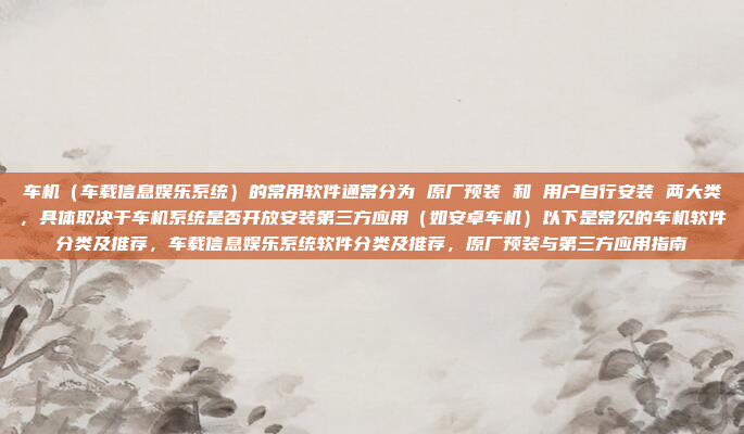 车机（车载信息娱乐系统）的常用软件通常分为 原厂预装 和 用户自行安装 两大类，具体取决于车机系统是否开放安装第三方应用（如安卓车机）以下是常见的车机软件分类及推荐，车载信息娱乐系统软件分类及推荐，原厂预装与第三方应用指南