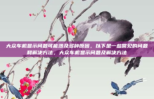 大众车机显示问题可能涉及多种原因,以下是一些常见的问题和解决方法,大众车机显示问题及解决方法