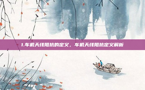 1.车机天线阻抗的定义,车机天线阻抗定义解析
