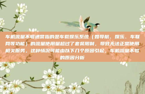 车机流量不够通常指的是车载娱乐系统(如导航、娱乐、车联网等功能)的流量使用量超过了套餐限制,导致无法正常使用相关服务。这种情况可能由以下几个原因引起,车机流量不够的原因分析