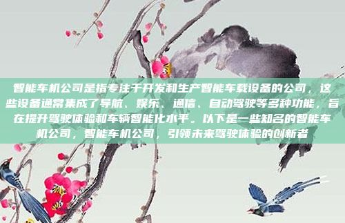 智能车机公司是指专注于开发和生产智能车载设备的公司,这些设备通常集成了导航、娱乐、通信、自动驾驶等多种功能,旨在提升驾驶体验和车辆智能化水平。以下是一些知名的智能车机公司,智能车机公司,引领未来驾驶体验的创新者