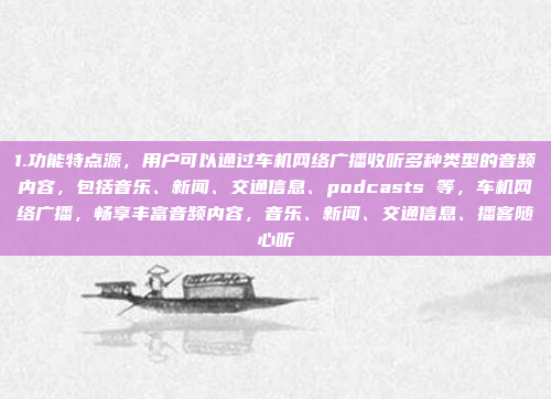 1.功能特点源,用户可以通过车机网络广播收听多种类型的音频内容,包括音乐、新闻、交通信息、podcasts 等,车机网络广播,畅享丰富音频内容,音乐、新闻、交通信息、播客随心听