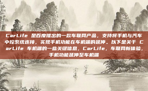 CarLife 是百度推出的一款车联网产品,支持将手机与汽车中控系统连接,实现手机功能在车机端的延伸。以下是关于 CarLife 车机端的一些关键信息,CarLife,车联网新体验,手机功能延伸至车机端
