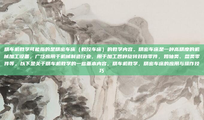 精车机教学可能指的是精密车床(数控车床)的教学内容。精密车床是一种高精度的机械加工设备,广泛应用于机械制造行业,用于加工各种旋转对称零件,如轴类、盘类零件等。以下是关于精车机教学的一些基本内容,精车机教学,精密车床的应用与操作技巧