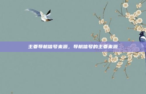 主要导航信号来源,导航信号的主要来源