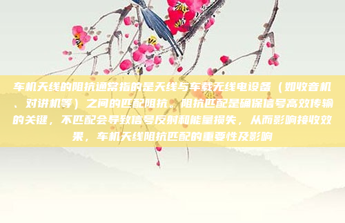 车机天线的阻抗通常指的是天线与车载无线电设备（如收音机、对讲机等）之间的匹配阻抗。阻抗匹配是确保信号高效传输的关键，不匹配会导致信号反射和能量损失，从而影响接收效果，车机天线阻抗匹配的重要性及影响